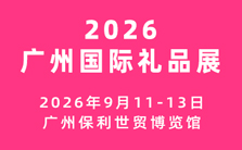 2026广州国际礼品及文创产品展览会  时间：2026年9月11-13日